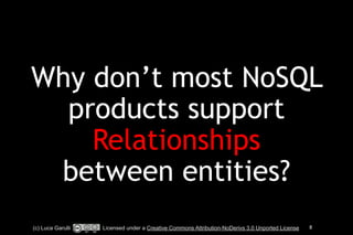 Why don’t most NoSQL 
products support 
Relationships 
between entities? 
(c) Luca Garulli Licensed under a Creative Commons Attribution-NoDerivs 3.0 Unported License 8 
 