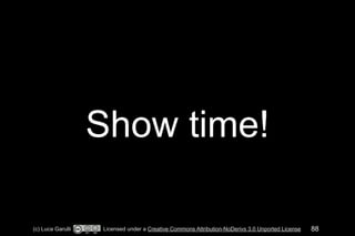 Show time! 
(c) Luca Garulli Licensed under a Creative Commons Attribution-NoDerivs 3.0 Unported License 88 
 