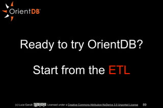 Ready to try OrientDB? 
! 
Start from the ETL 
(c) Luca Garulli Licensed under a Creative Commons Attribution-NoDerivs 3.0 Unported License 89 
 