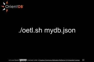 ./oetl.sh mydb.json 
(c) Luca Garulli Licensed under a Creative Commons Attribution-NoDerivs 3.0 Unported License 91 
 