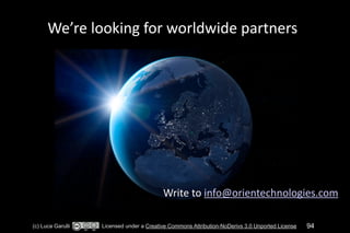We’re 
looking 
for 
worldwide 
partners 
Write 
to 
info@orientechnologies.com 
(c) Luca Garulli Licensed under a Creative Commons Attribution-NoDerivs 3.0 Unported License 94 
 