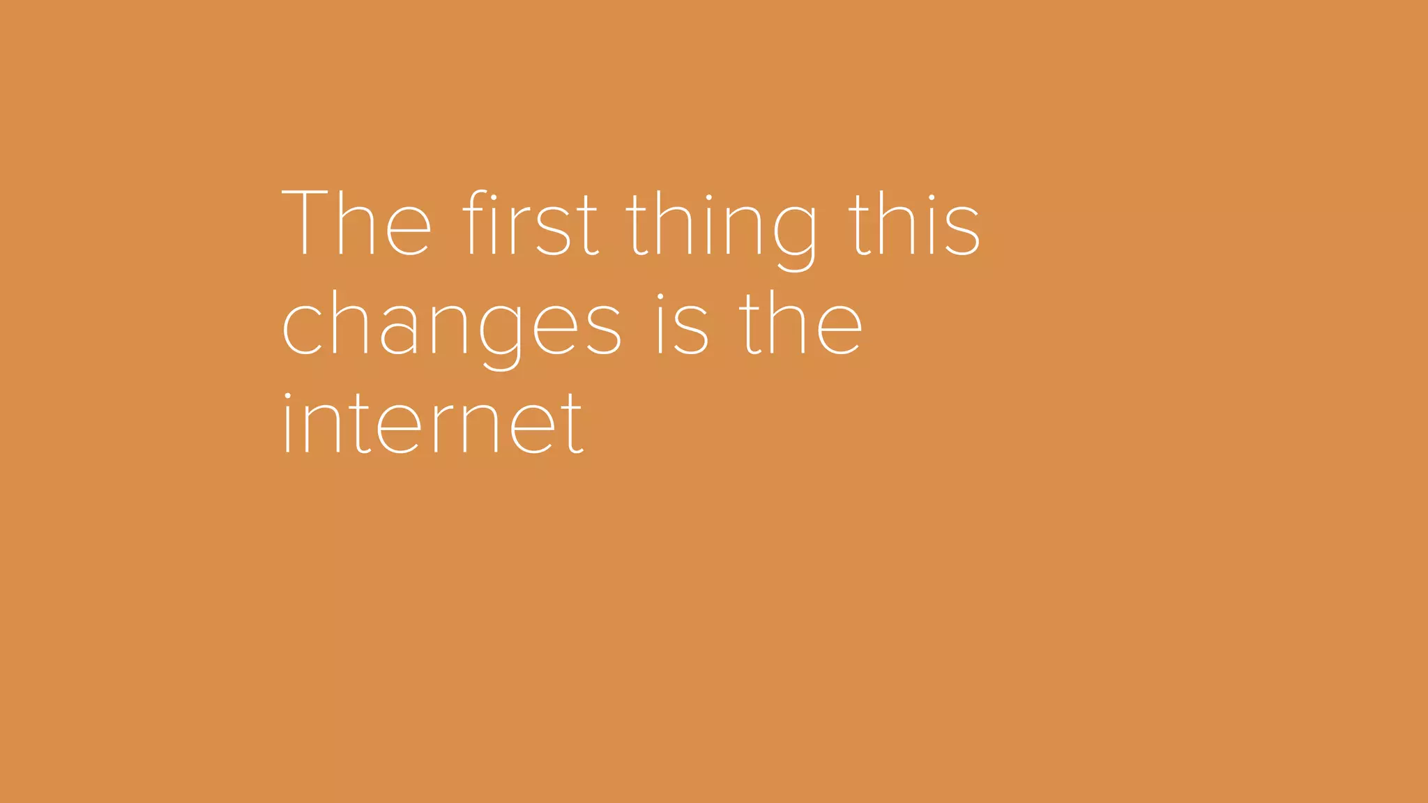 The first thing this 
changes is the 
internet 
 
