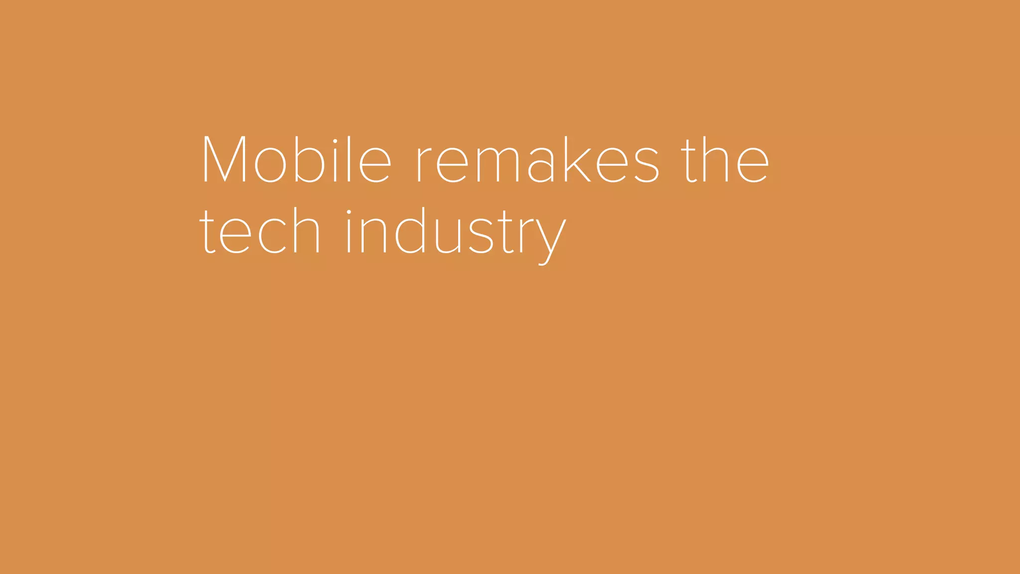 Mobile remakes the 
tech industry 
 