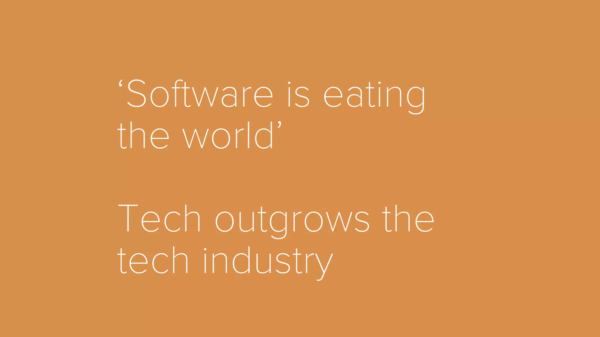 ‘Software is eating 
the world’ 
Tech outgrows the 
tech industry 
