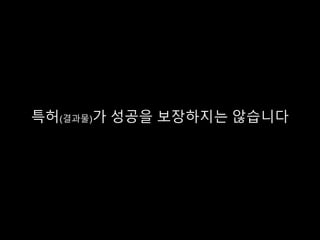 특허(결과물)가 성공을 보장하지는 않습니다
 