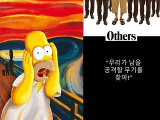 “우리가 남을
공격할 무기를
찾아!”
 