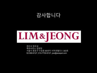 감사합니다
변리사 정우성
특허사무소 임앤정
서울시 종로구 수송동 85번지 서머셋팰리스 303호
02-568-9127, 010-7700-9127, jws@asiapat.com
 