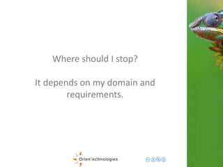 Where should I stop? 
It depends on my domain and 
requirements. 
 
