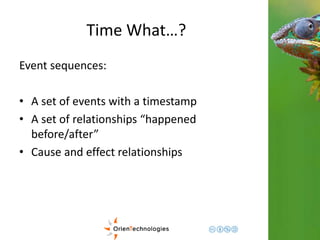 Time What…? 
Event sequences: 
• A set of events with a timestamp 
• A set of relationships “happened 
before/after” 
• Cause and effect relationships 
 
