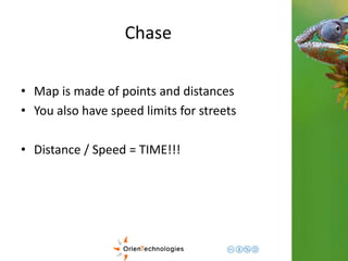 Chase 
• Map is made of points and distances 
• You also have speed limits for streets 
• Distance / Speed = TIME!!! 
 