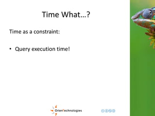 Time What…? 
Time as a constraint: 
• Query execution time! 
 