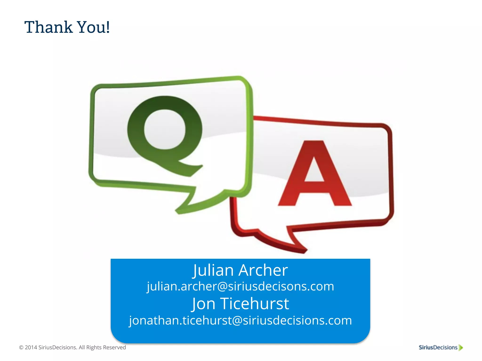 Thank You! 
© 2014 SiriusDecisions. All Rights Reserved 
Julian Archer 
julian.archer@siriusdecisons.com 
Jon Ticehurst 
jonathan.ticehurst@siriusdecisions.com 
