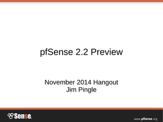 pfSense 2.2 Preview
November 2014 Hangout
Jim Pingle
 
