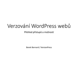 Verzování WordPress webů 
Přehled přístupů a možností 
Borek Bernard / VersionPress 
 