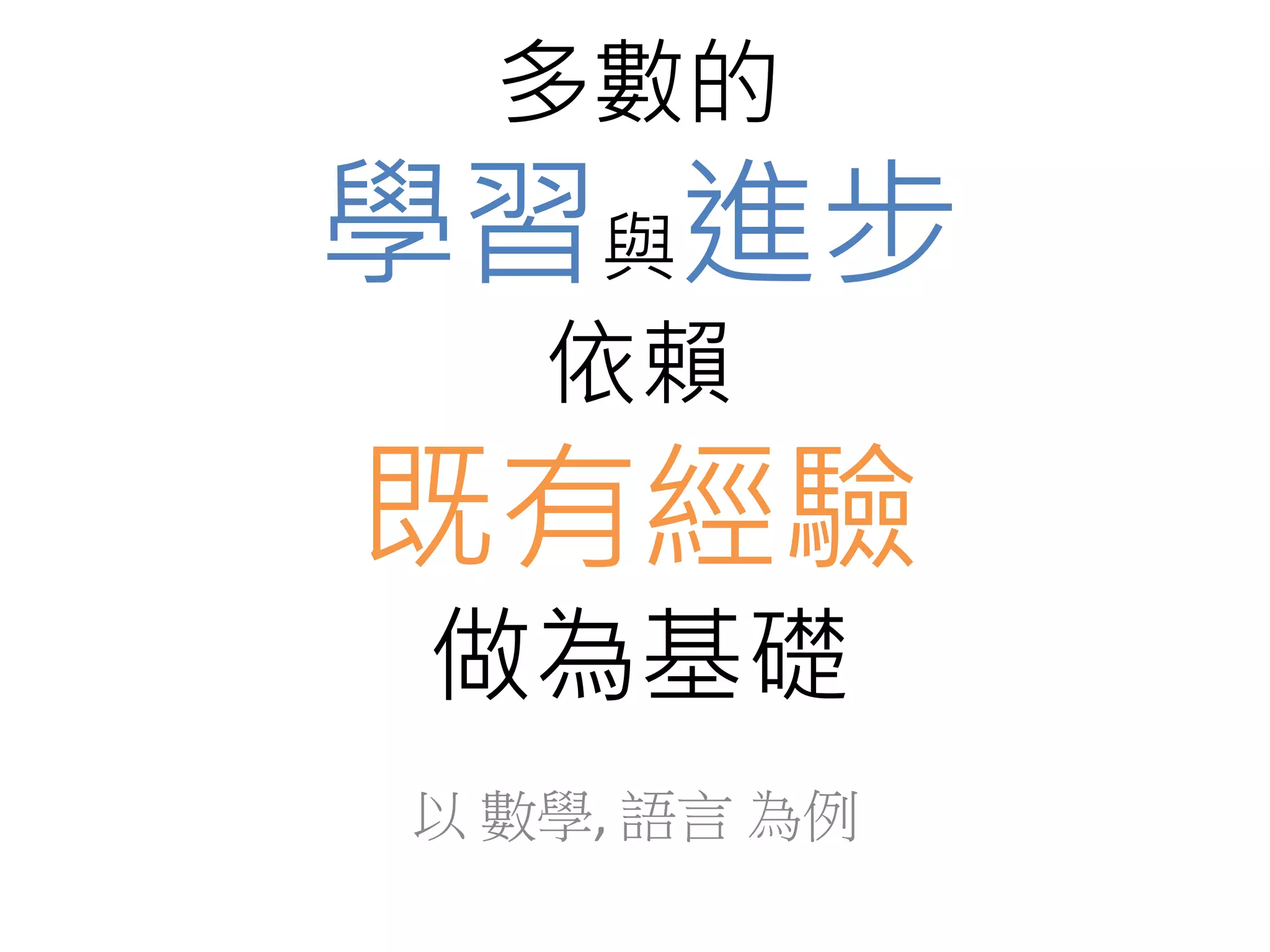 多數的 
學習與進步 
依賴 
既有經驗 
做為基礎 
以數學, 語言為例 
 