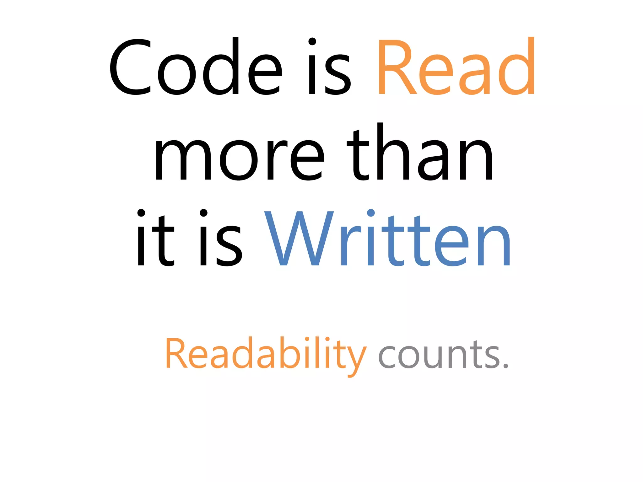 Code is Read 
more than 
it is Written 
Readability counts. 
 