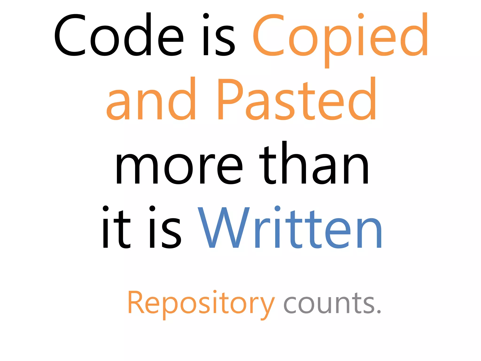 Code is Copied 
and Pasted 
more than 
it is Written 
Repository counts. 
 