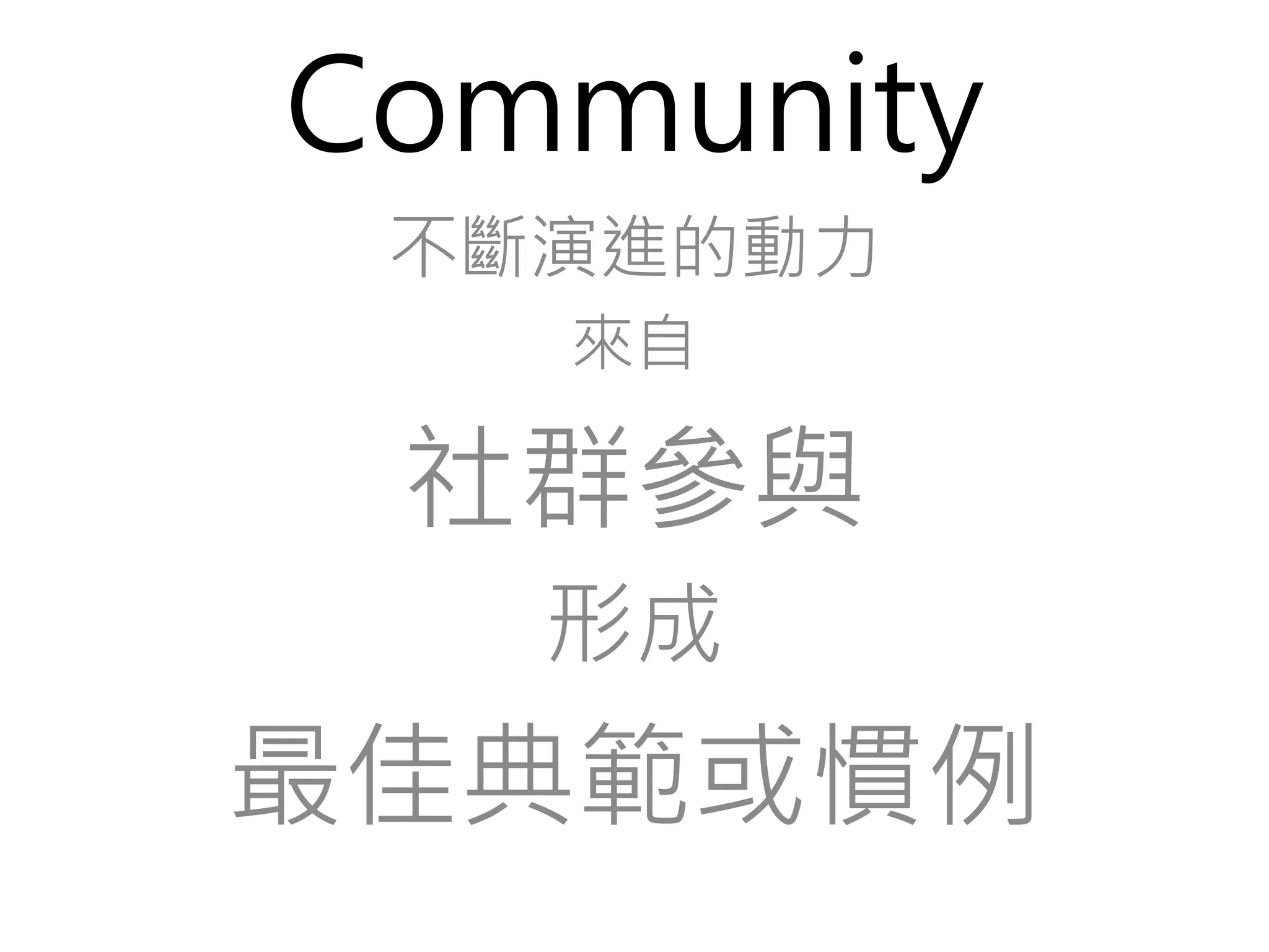 Community 
不斷演進的動力 
來自 
社群參與 
形成 
最佳典範或慣例 
 