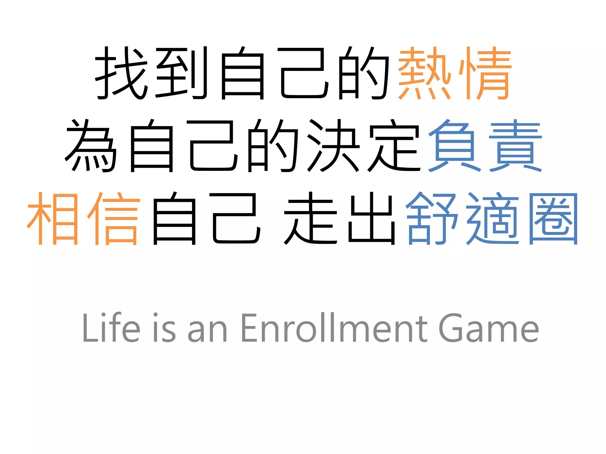 找到自己的熱情 
為自己的決定負責 
相信自己走出舒適圈 
Life is an Enrollment Game 
 