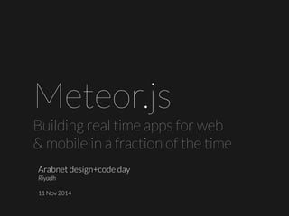Arabnetdesign+codeday 
Riyadh 
11 Nov 2014 
Meteor.js 
Building real time apps for web & mobile in a fraction of the time  