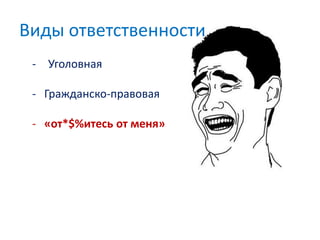 - Уголовная
- Гражданско-правовая
- «от*$%итесь от меня»
Виды ответственности
 