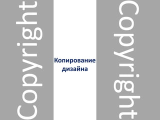 Копирование
дизайна
opyright
Copyright
 