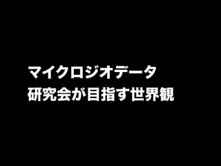 マイクロジオデータ 
研究会が目指す世界観 
 