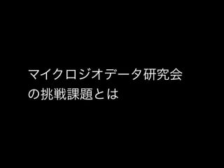 マイクロジオデータ研究会 
の挑戦課題とは 
 