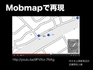 Mobmapで再現 
代々木上原駅周辺の 
店舗滞在人数 
http://youtu.be/9FVXrz-7NAg 
 