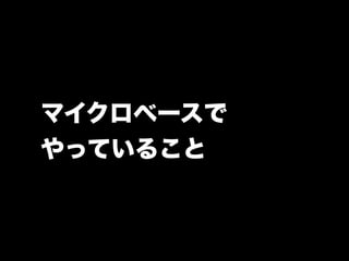 マイクロベースで 
やっていること 
 