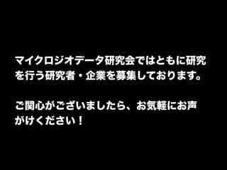 マイクロジオデータ研究会ではともに研究 
を行う研究者・企業を募集しております。 
! 
ご関心がございましたら、お気軽にお声 
がけください！ 
 