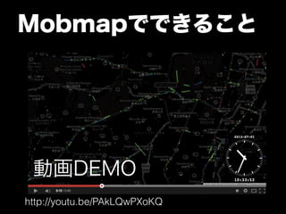 Mobmapでできること 
動画DEMO 
http://youtu.be/PAkLQwPXoKQ 
 