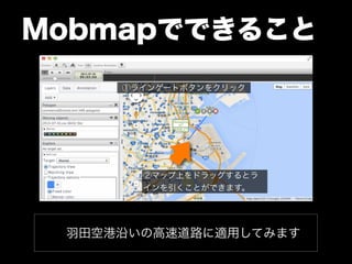 Mobmapでできること 
①ラインゲートボタンをクリック 
②マップ上をドラッグするとラ 
インを引くことができます。 
羽田空港沿いの高速道路に適用してみます 
 