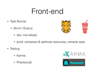 Front-end 
• Task Runner 
• Grunt / Gulp.js 
• dev: live reload 
• prod: compress & optimize resources, compile sass 
• Testing 
• Karma 
• PhantomJS 
 