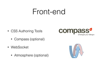 Front-end 
• CSS Authoring Tools 
• Compass (optional) 
• WebSocket 
• Atmosphere (optional) 
 
