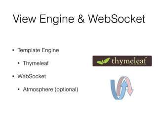 View Engine & WebSocket 
• Template Engine 
• Thymeleaf 
• WebSocket 
• Atmosphere (optional) 
 