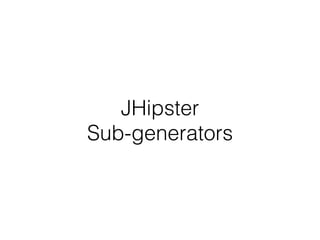 JHipster 
Sub-generators 
 