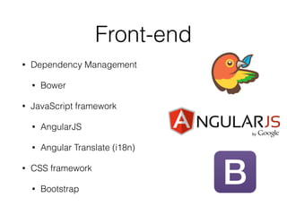 Front-end 
• Dependency Management 
• Bower 
• JavaScript framework 
• AngularJS 
• Angular Translate (i18n) 
• CSS framework 
• Bootstrap 
 