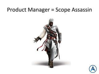 Product	
  Manager	
  =	
  Scope	
  Assassin	
  
 