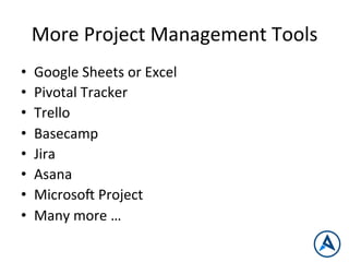 More	
  Project	
  Management	
  Tools	
  
•  Google	
  Sheets	
  or	
  Excel	
  
•  Pivotal	
  Tracker	
  
•  Trello	
  
•  Basecamp	
  
•  Jira	
  
•  Asana	
  
•  Microsop	
  Project	
  
•  Many	
  more	
  …	
  
 