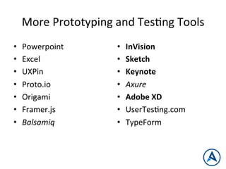 More	
  Prototyping	
  and	
  TesPng	
  Tools	
  
•  Powerpoint	
  
•  Excel	
  
•  UXPin	
  
•  Proto.io	
  
•  Origami	
  
•  Framer.js	
  
•  Balsamiq	
  
•  InVision	
  
•  Sketch	
  
•  Keynote	
  
•  Axure	
  
•  Adobe	
  XD	
  
•  UserTesPng.com	
  
•  TypeForm	
  
 