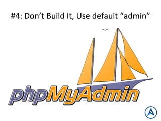 #4:	
  Don’t	
  Build	
  It,	
  Use	
  default	
  “admin”	
  
 
