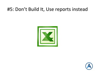 #5:	
  Don’t	
  Build	
  It,	
  Use	
  reports	
  instead	
  
 