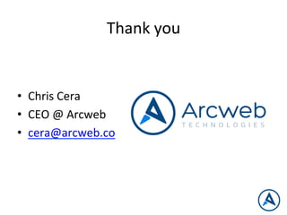 Thank	
  you	
  
	
  
	
  
	
  
	
  
•  Chris	
  Cera	
  
•  CEO	
  @	
  Arcweb	
  
•  cera@arcweb.co	
  
 