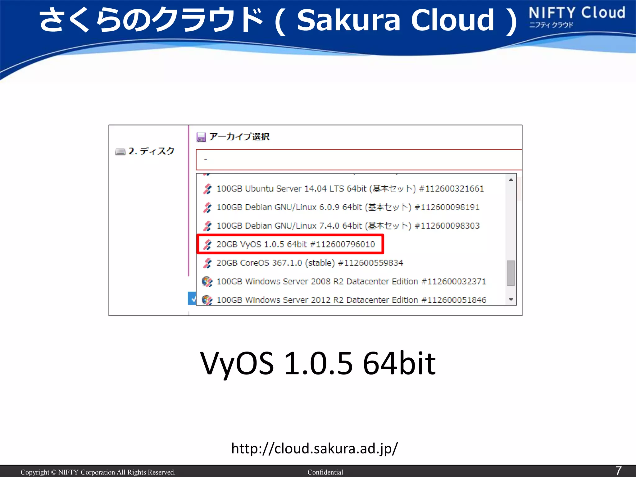 Copyright © NIFTY Corporation All Rights Reserved. 
Confidential 
7 
さくらのクラウド( Sakura Cloud ) 
VyOS1.0.5 64bit 
http://cloud.sakura.ad.jp/  