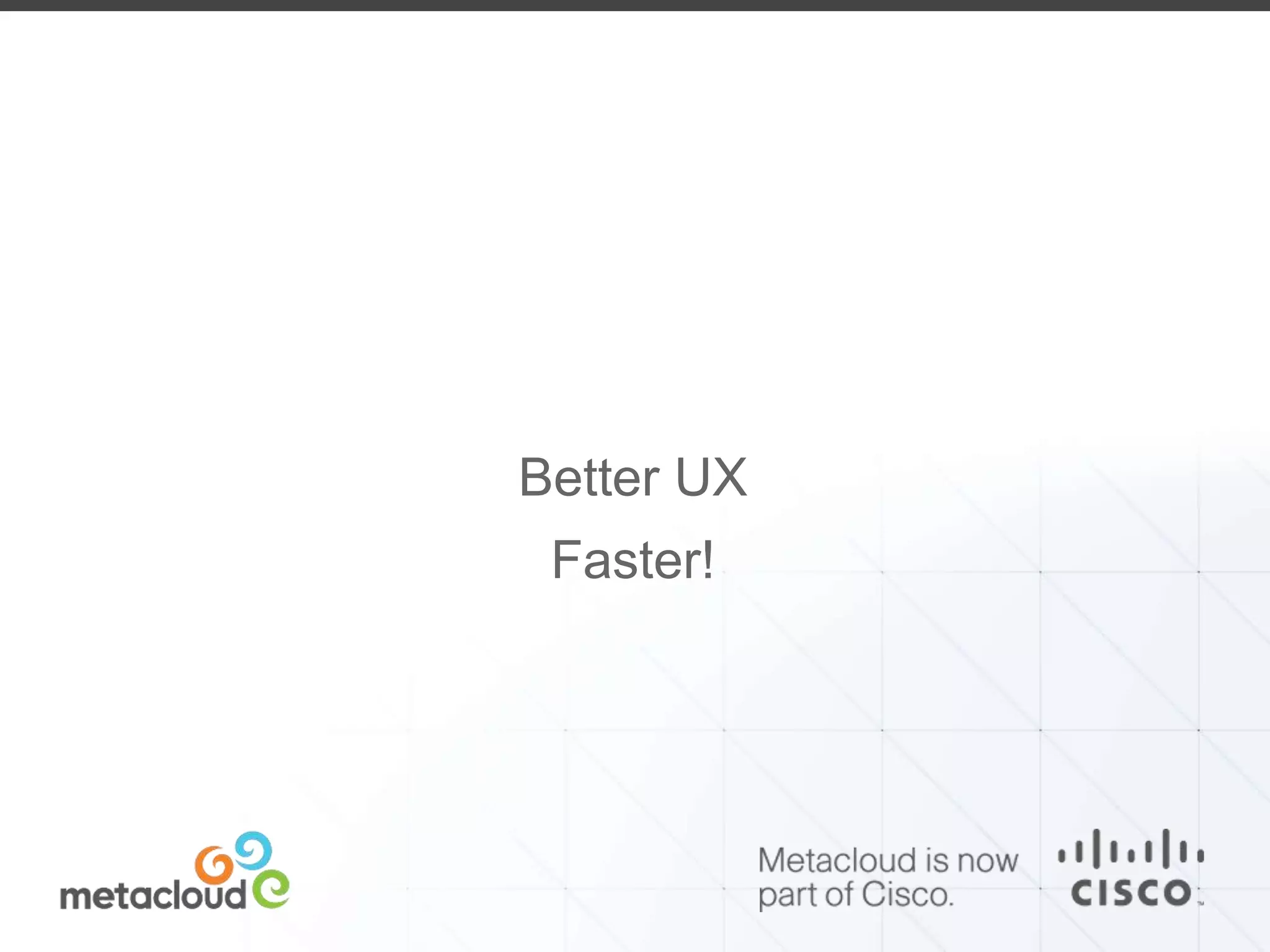 Better UX 
Faster! 
 
