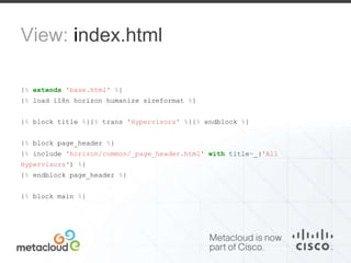 View: index.html 
{% extends 'base.html' %} 
{% load i18n horizon humanize sizeformat %} 
{% block title %}{% trans 'Hypervisors' %}{% endblock %} 
{% block page_header %} 
{% include 'horizon/common/_page_header.html' with title=_('All 
Hypervisors') %} 
{% endblock page_header %} 
{% block main %} 
 