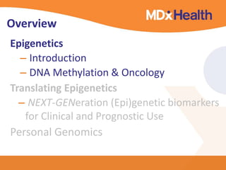 Overview 
Epigenetics 
– Introduction 
– DNA Methylation & Oncology 
Translating Epigenetics 
– NEXT-GENeration (Epi)genetic biomarkers 
for Clinical and Prognostic Use 
Personal Genomics 
 