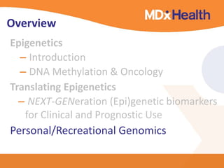 Overview 
Epigenetics 
– Introduction 
– DNA Methylation & Oncology 
Translating Epigenetics 
– NEXT-GENeration (Epi)genetic biomarkers 
for Clinical and Prognostic Use 
Personal/Recreational Genomics 
 