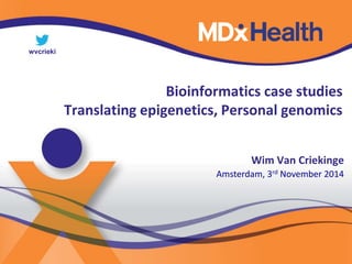 Bioinformatics case studies 
Translating epigenetics, Personal genomics 
Wim Van Criekinge 
Amsterdam, 3rd November 2014 
wvcrieki 
 